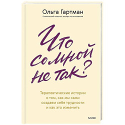Что со мной не так. Терапевтические истории о том, как мы сами создаем себе трудности и как это изменить