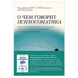 О чем говорит психосоматика. Рабочая тетрадь для тех, кто замечает связь между стрессом, эмоциями и своим самочувствием