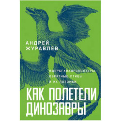 Как полетели динозавры. Ящеры-квадрокоптеры, обратные птицы и их потомки