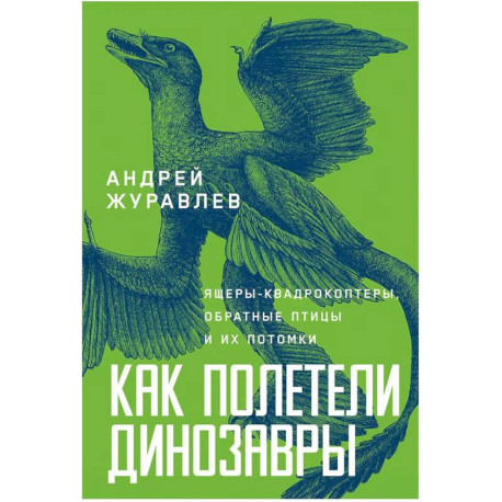 Как полетели динозавры. Ящеры-квадрокоптеры, обратные птицы и их потомки