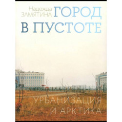 Город в пустоте. Урбанизация и Арктика