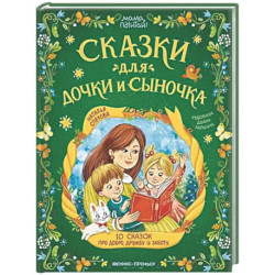 Сказки для дочки и сыночка: 10 сказок про добро, дружбу и заботу
