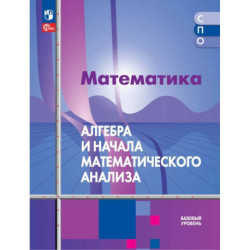 Математика. Алгебра и начала математического анализа. Базовый уровень. Учебное пособие для СПО