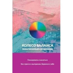 Колесо баланса. Невыгораемый ежедневник. Планировать и меняться без стресса и выгорания, бережно к себе