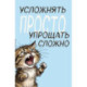 Блокнот. Усложнять просто, упрощать сложно (А5, на скобе, 64 стр.)