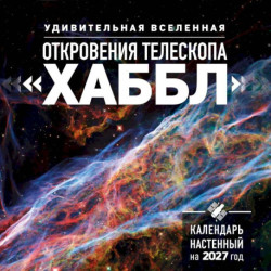 Удивительная Вселенная. Откровения телескопа «Хаббл». Календарь настенный на 2027 год