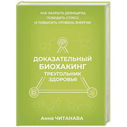 Доказательный биохакинг. Треугольник здоровья. Как закрыть дефициты, победить стресс и повысить уровень энергии