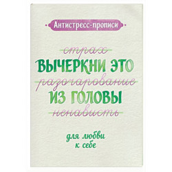 Антистресс-прописи: вычеркни это из головы: для любви к себе