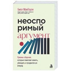 Неоспоримый аргумент. Приемы общения, которые помогают влиять, убеждать и продвигаться вперед