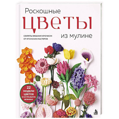 Роскошные ЦВЕТЫ из мулине. Секреты вязания крючком от японских мастеров