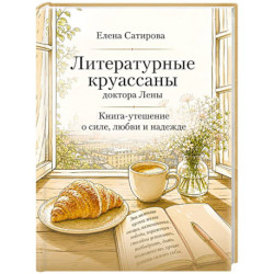 Литературные круассаны доктора Лены. Книга-утешение о силе, любви и надежде