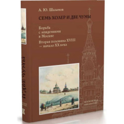 Семь холер и две чумы. Борьба с эпидемиями в Москве. Вторая половина XVIII-начало XX века