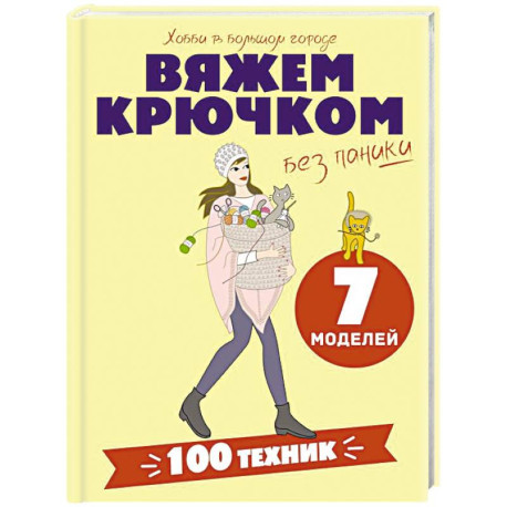 Вяжем крючком без паники. 100+ техник и 7 моделей