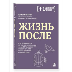 Жизнь после. Как оправиться от трудных событий, снизить тревогу и вернуть себе спокойствие