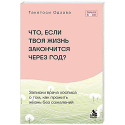 Что если твоя жизнь закончится через год? Записки врача хосписа о том, как прожить жизнь без сожалений