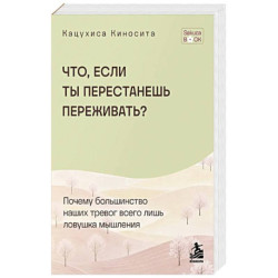 Что если ты перестанешь переживать? Почему большинство наших тревог всего лишь ловушка мышления