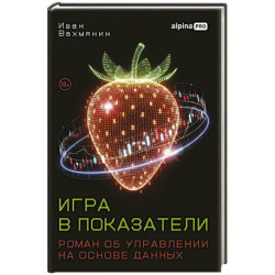 Игра в показатели. Роман об управлении на основе данных