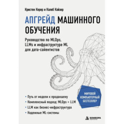 Апгрейд машинного обучения. Руководство по MLOps, LLMs и инфраструктуре ML для дата-сайентистов
