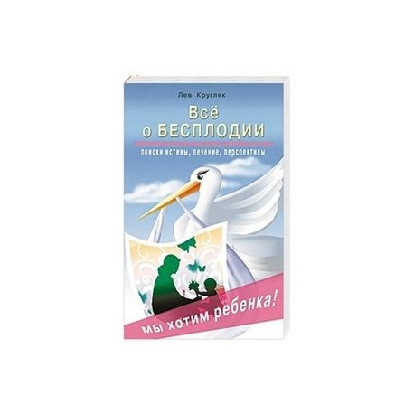 Все о бесплодии. Поиски истины, лечение, перспективы. Мы хотим ребенка!