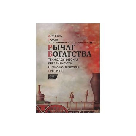 Рычаг богатства.Технологическая креативность и экономический прогресс