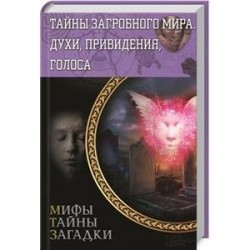 Тайны загробного мира. Духи, привидения, голоса