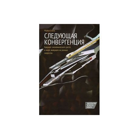 Следующая конвергенция. Будущее экономического роста в мире,живущем на разных скоростях