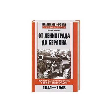 От Ленинграда до Берлина. Воспоминания артиллериста о войне и однополчанах. 1941-1945