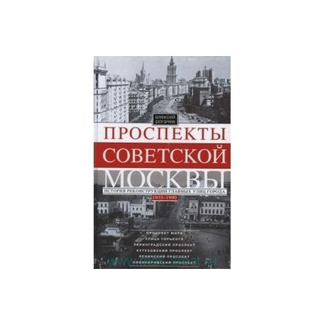 Проспекты советской Москвы. История реконструкции главных улиц Москвы 1935-1990гг.