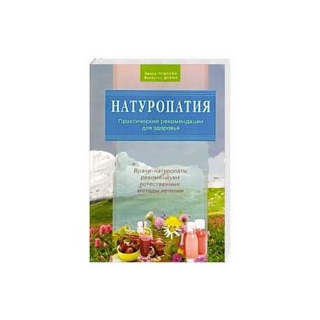 Натуропатия. Практические рекомендации для здоровья.Врачи-натуропаты реком.естеств.методы лечени