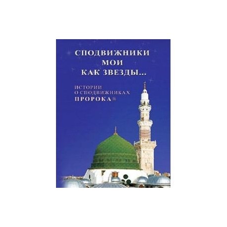 Сподвижники мои как звезды... Истории о сподвижниках Пророка