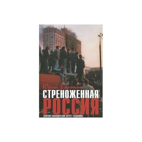 Стреноженная Россия. Политико-экономический портрет ельцинизма