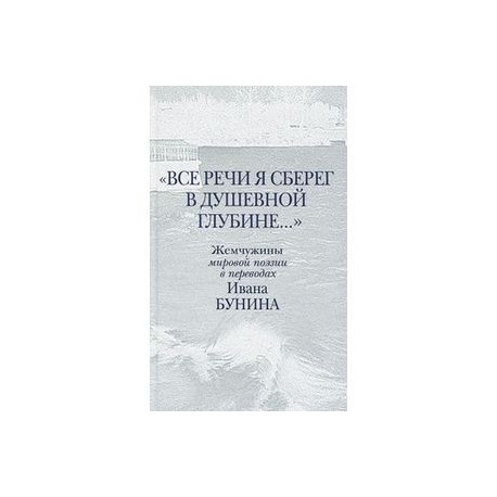 Все речи я сберег в душевной глубине...
