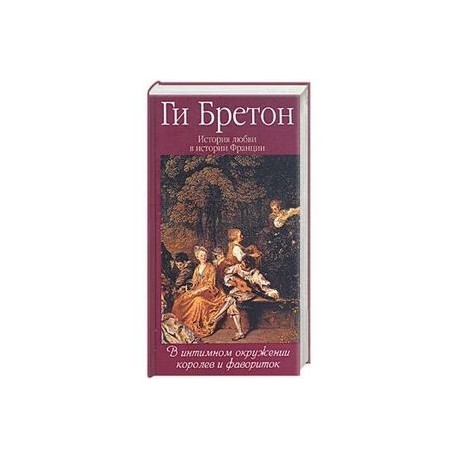 История любви в истории Франции. Т.3. В интимном окружении королев и фавориток