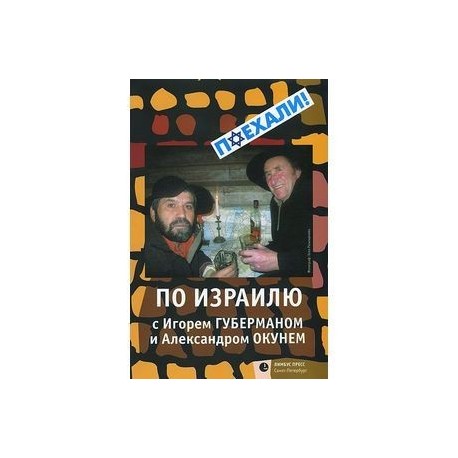 По Израилю с Игорем Губерманом и Александром Окунем. Авторский путеводитель