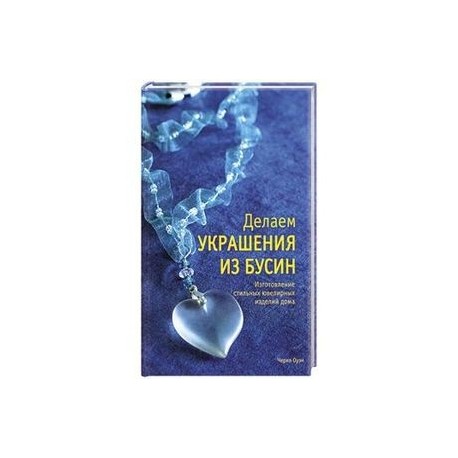 Делаем украшения из бусин: Изготовления стильных ювелирных изделий дома