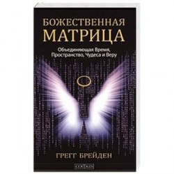 Божественная матрица. Объединяющая Время, Пространство, Чудеса и Веру