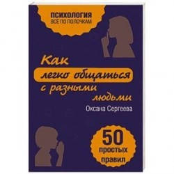 Как легко общаться с разными людьми. 50 простых правил