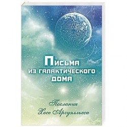 Письма из Галактического Дома. Послания Хосэ Аргуэлльеса