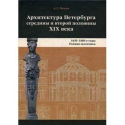 Архитектура Петербурга середины и второй половины XIX века. Том 1. 1830-1860-е годы. Ранняя эклектика