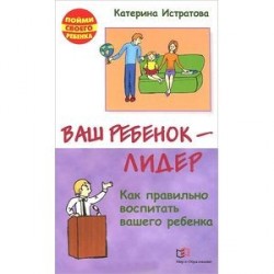 Ваш ребенок - лидер. Как правильно воспитать вашего ребенка