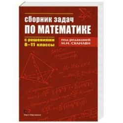 Сборник задач по математике с решениями. 8-11 классы