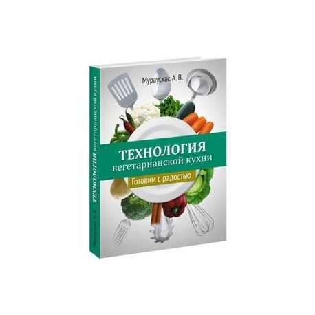 Технология вегетарианской кухни. Готовим с радостью