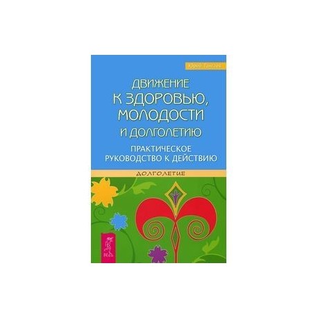 Движение к здоровью, молодости и долголетию. Практическое руководство к действию